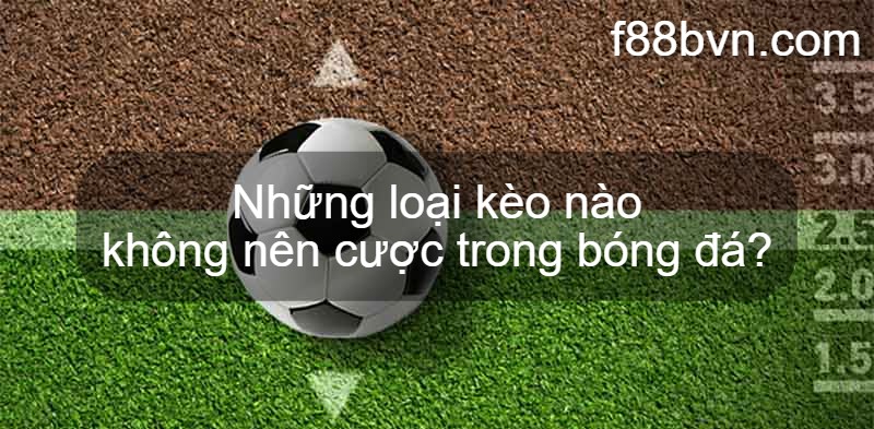 Những loại kèo nào không nên cược trong bóng đá?