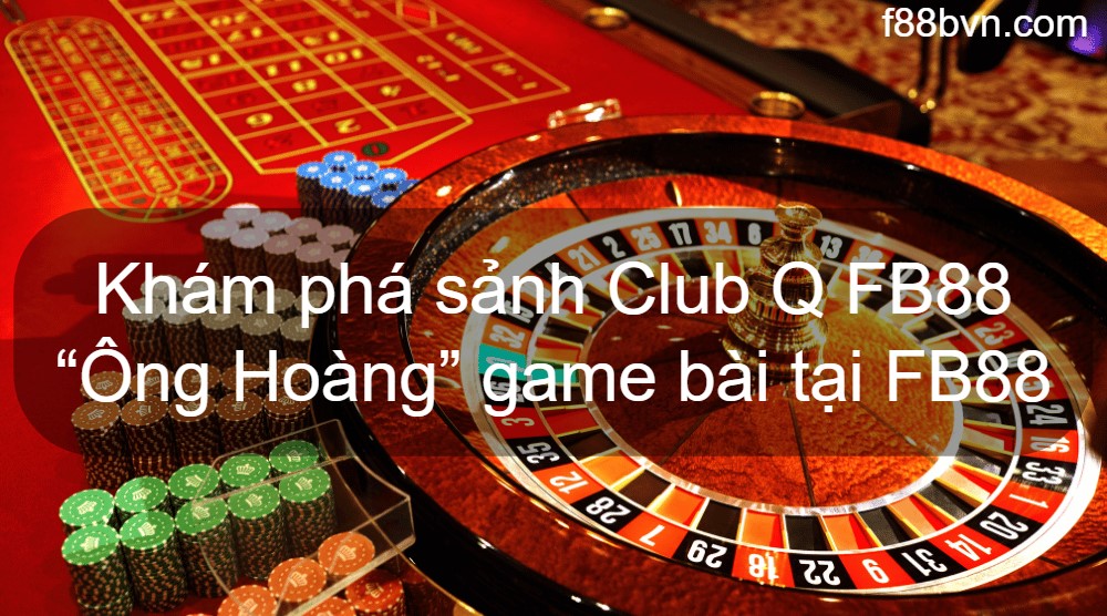 Khám phá sảnh Club Q FB88 - “Ông Hoàng” game bài tại FB88