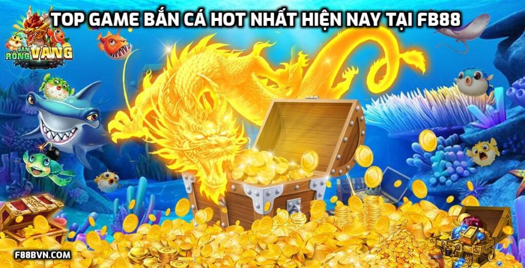 TOP game bắn cá HOT nhất hiện nay tại FB88 